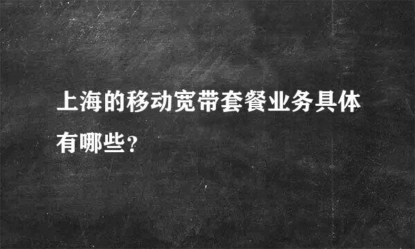 上海的移动宽带套餐业务具体有哪些？