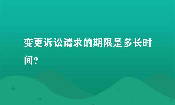 变更诉讼请求的期限是多长时间？