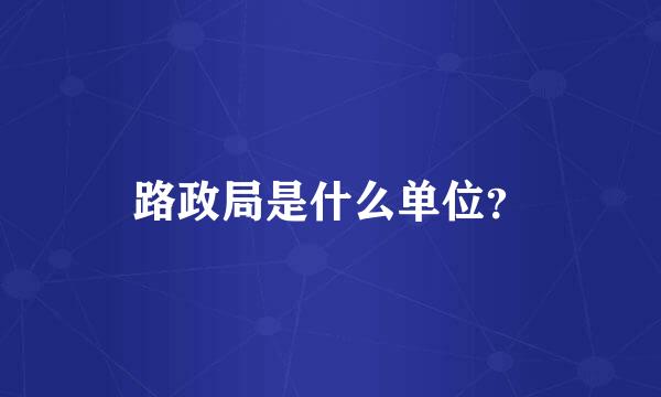 路政局是什么单位？