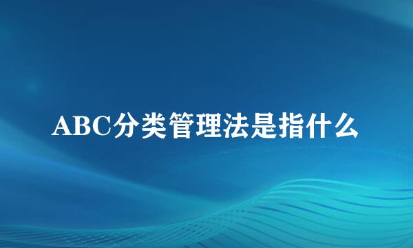 ABC分类管理法是指什么