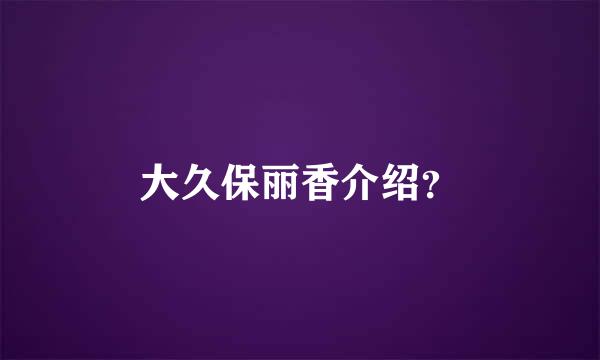 大久保丽香介绍？