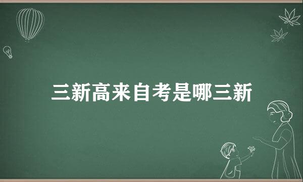 三新高来自考是哪三新