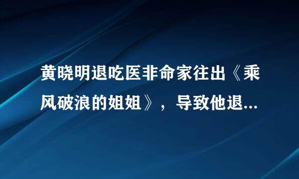 黄晓明退吃医非命家往出《乘风破浪的姐姐》，导致他退出节目的原因是什么？