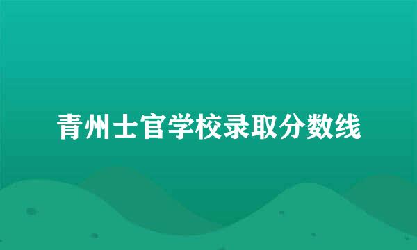 青州士官学校录取分数线