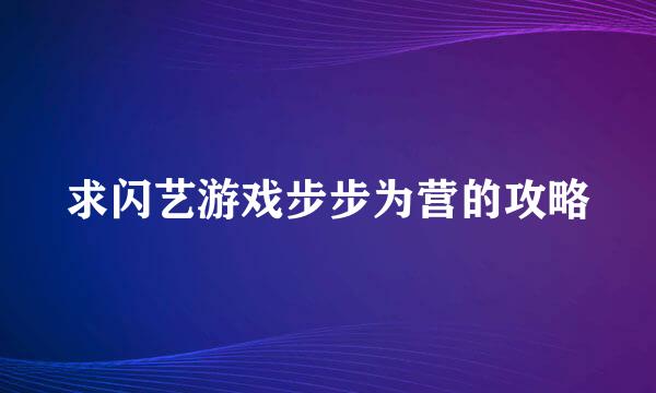 求闪艺游戏步步为营的攻略