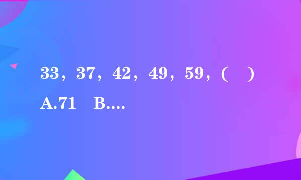 33，37，42，49，59，( )A.71 B.72 C.73 D.74