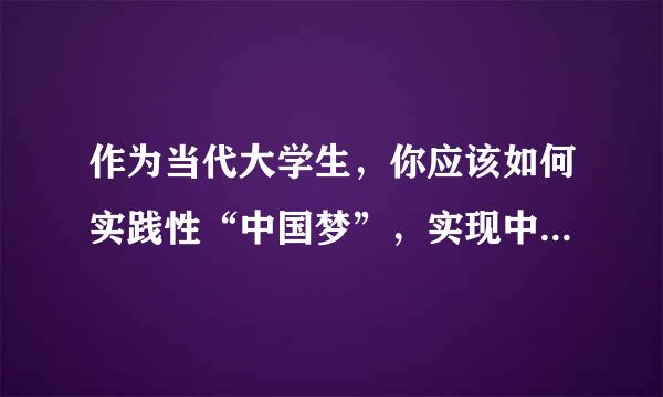 作为当代大学生，你应该如何实践性“中国梦”，实现中华民族的伟大复兴