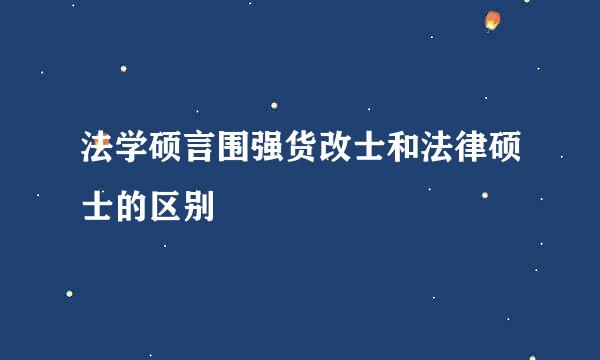 法学硕言围强货改士和法律硕士的区别