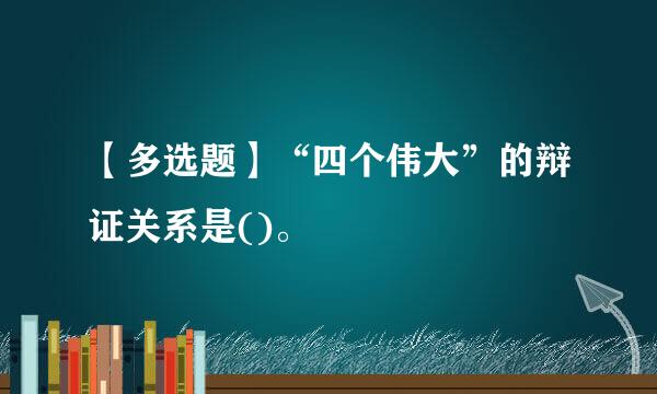 【多选题】“四个伟大”的辩证关系是()。