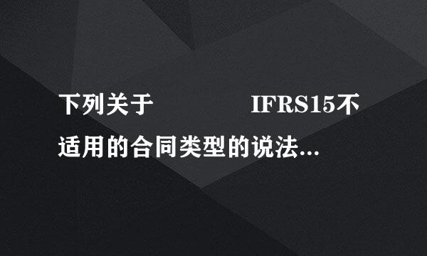 下列关于    IFRS15不适用的合同类型的说法错误的是（    ）