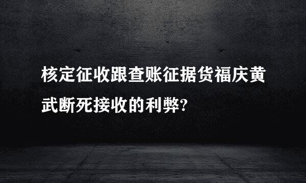 核定征收跟查账征据货福庆黄武断死接收的利弊?