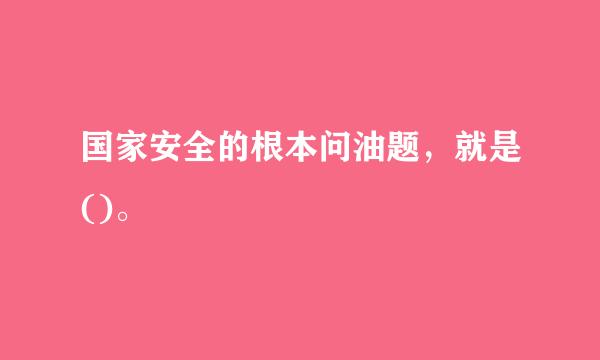 国家安全的根本问油题，就是()。