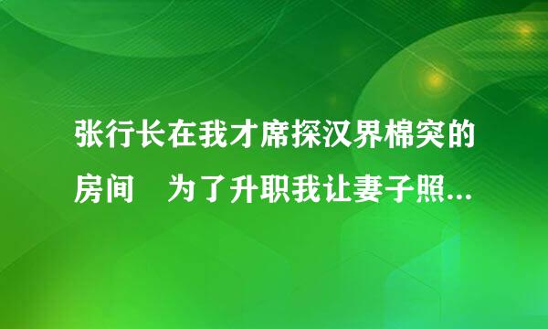 张行长在我才席探汉界棉突的房间 为了升职我让妻子照顾了他一夜