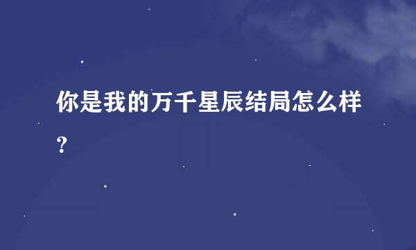 你是我的万千星辰结局怎么样？