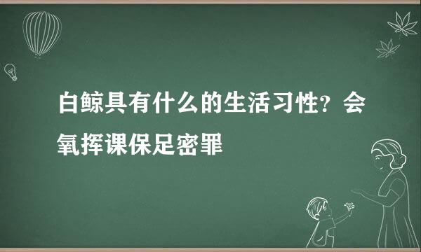 白鲸具有什么的生活习性？会氧挥课保足密罪