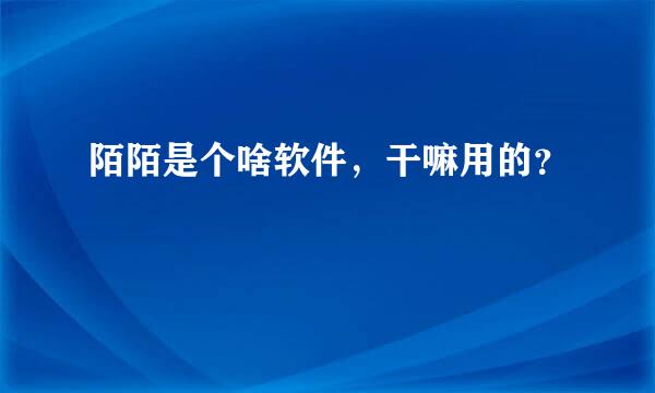 陌陌是个啥软件，干嘛用的？