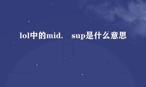 lol中的mid. sup是什么意思