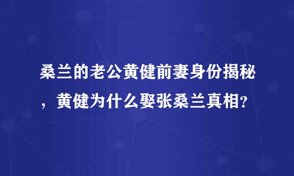 桑兰的老公黄健前妻身份揭秘，黄健为什么娶张桑兰真相？