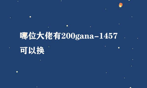 哪位大佬有200gana-1457 可以换