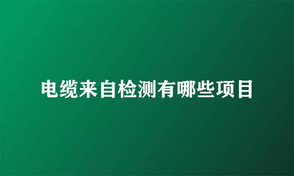 电缆来自检测有哪些项目