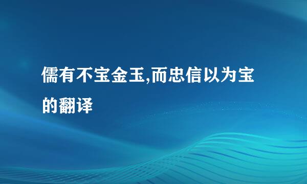 儒有不宝金玉,而忠信以为宝的翻译