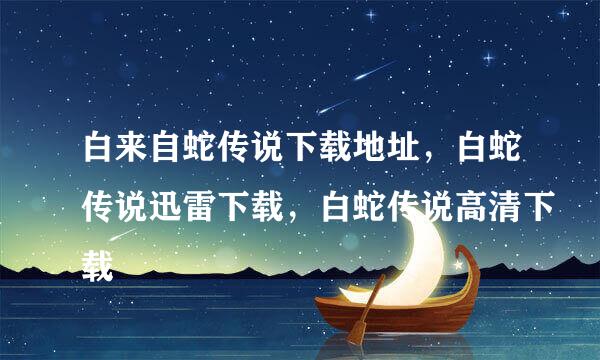 白来自蛇传说下载地址，白蛇传说迅雷下载，白蛇传说高清下载