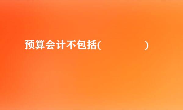 预算会计不包括(    )