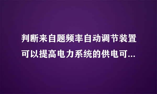 判断来自题频率自动调节装置可以提高电力系统的供电可靠性。(    )