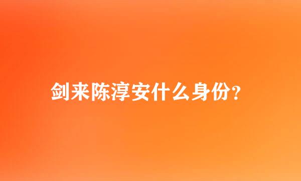 剑来陈淳安什么身份？