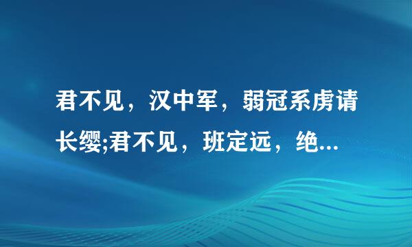 君不见，汉中军，弱冠系虏请长缨;君不见，班定远，绝域轻骑催战云;男儿应是重危行，岂让儒冠误此生?