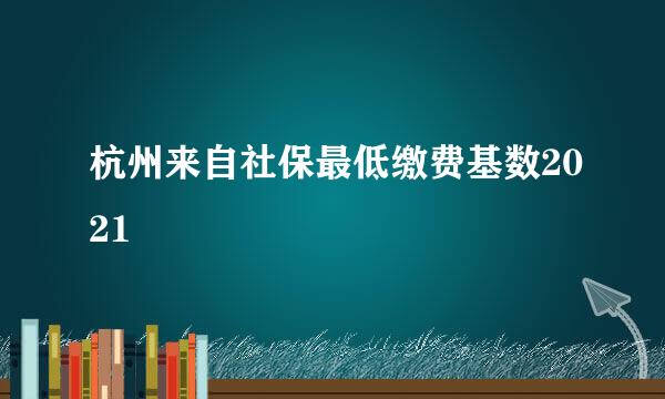 杭州来自社保最低缴费基数2021