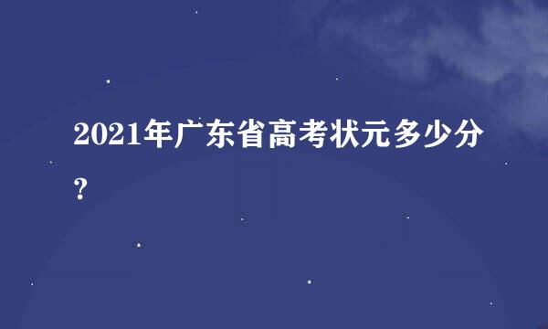 2021年广东省高考状元多少分?