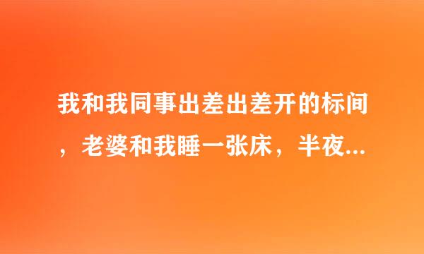 我和我同事出差出差开的标间，老婆和我睡一张床，半夜上厕所回错了床，说没有发生什么我能信吗？