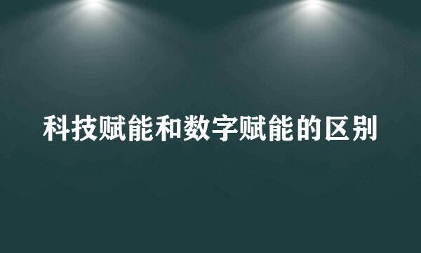 科技赋能和数字赋能的区别