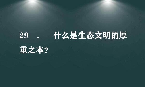 29 ． 什么是生态文明的厚重之本？