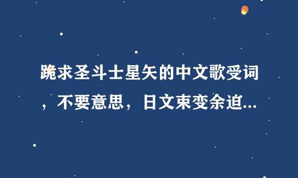 跪求圣斗士星矢的中文歌受词，不要意思，日文束变余迫喜七迅版的翻译成中文