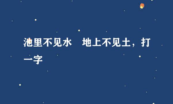 池里不见水 地上不见土，打一字