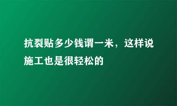 抗裂贴多少钱谓一米，这样说施工也是很轻松的