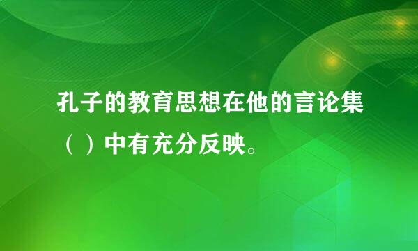 孔子的教育思想在他的言论集（）中有充分反映。