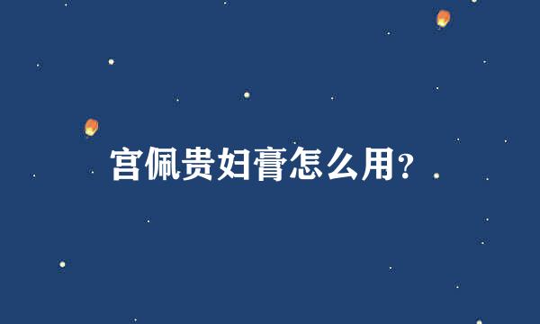 宫佩贵妇膏怎么用？