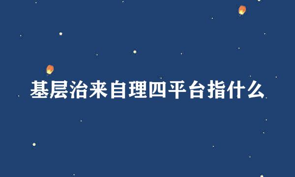 基层治来自理四平台指什么