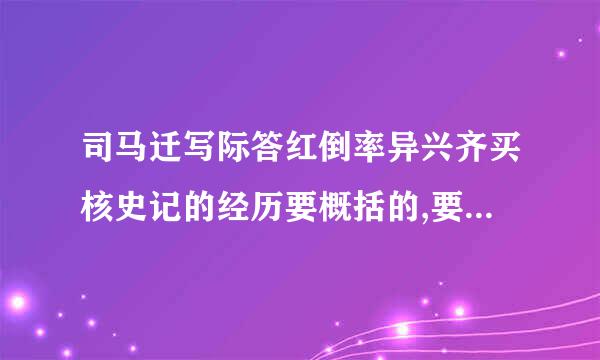 司马迁写际答红倒率异兴齐买核史记的经历要概括的,要短的,控制在100字左右,最好加上一个小故事,