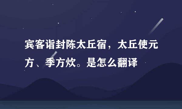 宾客诣封陈太丘宿，太丘使元方、季方炊。是怎么翻译