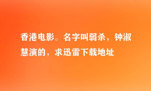 香港电影。名字叫弱杀，钟淑慧演的，求迅雷下载地址