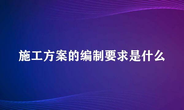 施工方案的编制要求是什么