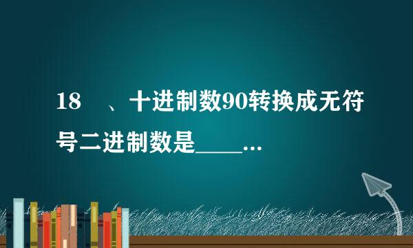 18 、十进制数90转换成无符号二进制数是________。