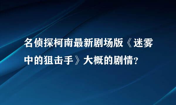 名侦探柯南最新剧场版《迷雾中的狙击手》大概的剧情？