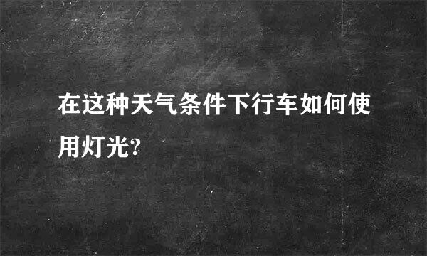 在这种天气条件下行车如何使用灯光?