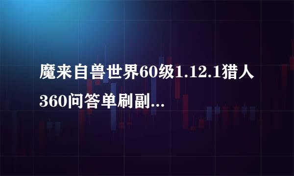 魔来自兽世界60级1.12.1猎人360问答单刷副本有哪些？