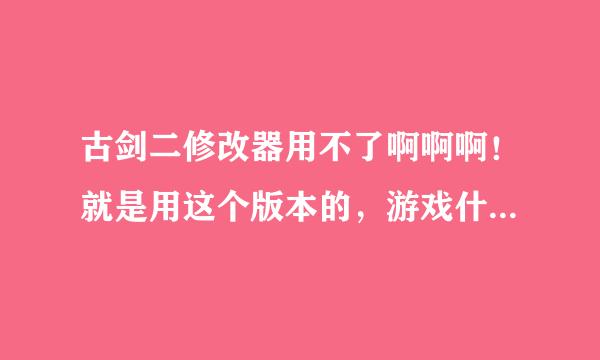 古剑二修改器用不了啊啊啊！就是用这个版本的，游戏什么反应都没有 怎么修改啊啊啊